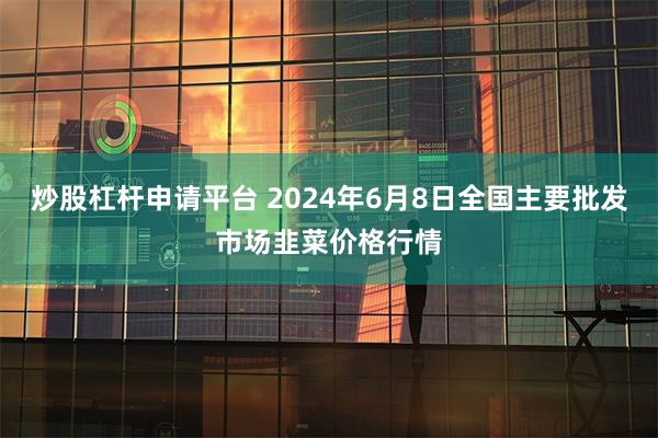 炒股杠杆申请平台 2024年6月8日全国主要批发市场韭菜价格行情