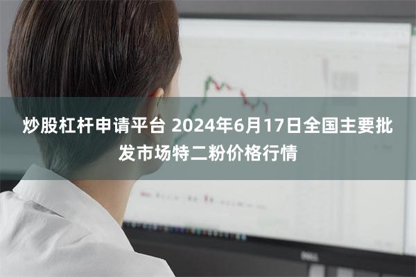 炒股杠杆申请平台 2024年6月17日全国主要批发市场特二粉价格行情