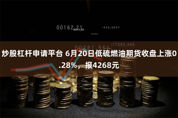 炒股杠杆申请平台 6月20日低硫燃油期货收盘上涨0.28%，报4268元