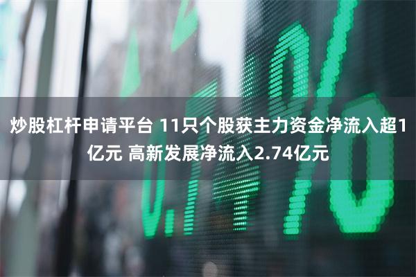 炒股杠杆申请平台 11只个股获主力资金净流入超1亿元 高新发展净流入2.74亿元