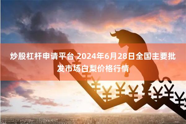 炒股杠杆申请平台 2024年6月28日全国主要批发市场白梨价格行情