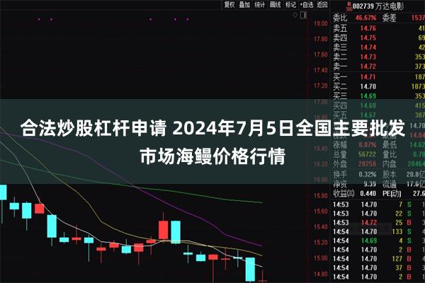 合法炒股杠杆申请 2024年7月5日全国主要批发市场海鳗价格行情