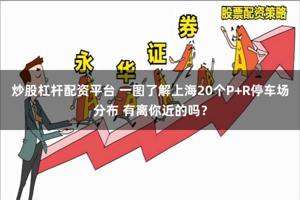 炒股杠杆配资平台 一图了解上海20个P+R停车场分布 有离你近的吗？